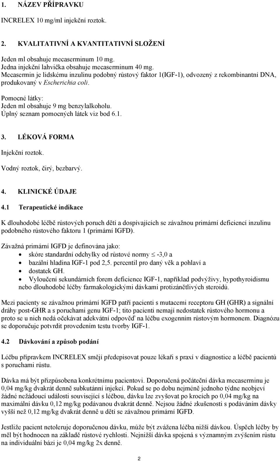 Úplný seznam pomocných látek viz bod 6.1. 3. LÉKOVÁ FORMA Injekční roztok. Vodný roztok, čirý, bezbarvý. 4. KLINICKÉ ÚDAJE 4.