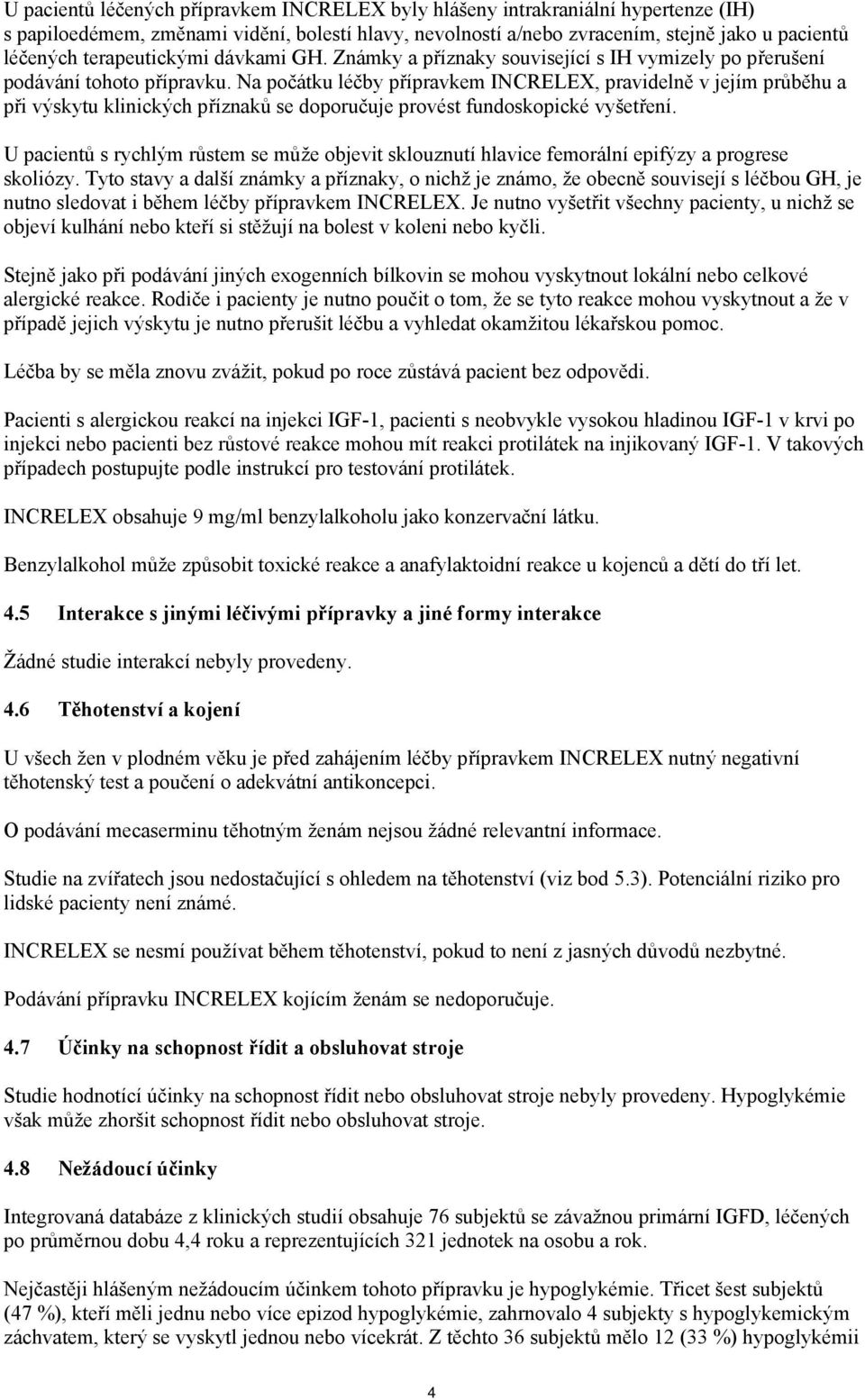 Na počátku léčby přípravkem INCRELEX, pravidelně v jejím průběhu a při výskytu klinických příznaků se doporučuje provést fundoskopické vyšetření.