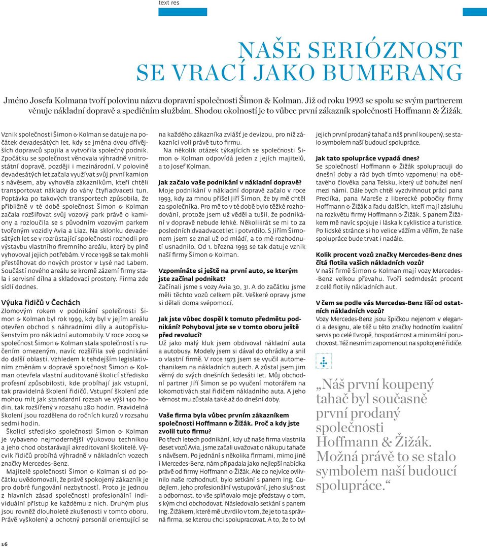 Vznik společnosti Šimon & Kolman se datuje na počátek devadesátých let, kdy se jména dvou dřívějších dopravců spojila a vytvořila společný podnik.