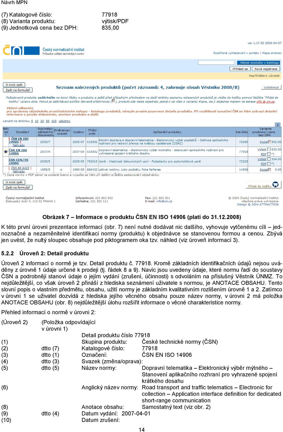 7) není nutné dodávat nic dalšího, vyhovuje vytčenému cíli jednoznačné a nezaměnitelné identifikaci normy (produktu) k objednávce se stanovenou formou a cenou.