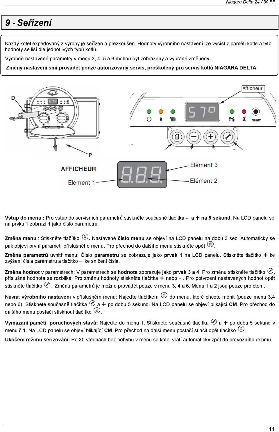 Změny nastavení smí provádět pouze autorizovaný servis, proškolený pro servis kotlů NIAGARA DELTA Vstup do menu : Pro vstup do servisních parametrů stiskněte současně tlačítka a na 5 sekund.