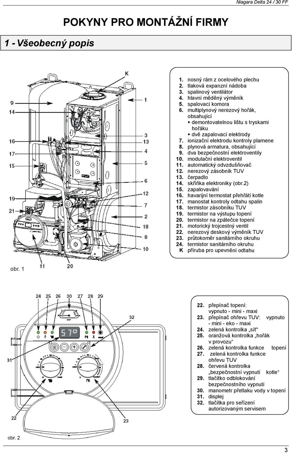 dva bezpečnostní elektroventily 10. modulační elektroventil 11. automatický odvzdušňovač 12. nerezový zásobník TUV 13. čerpadlo 14. skříňka elektroniky (obr.2) 15. zapalovavání 16.