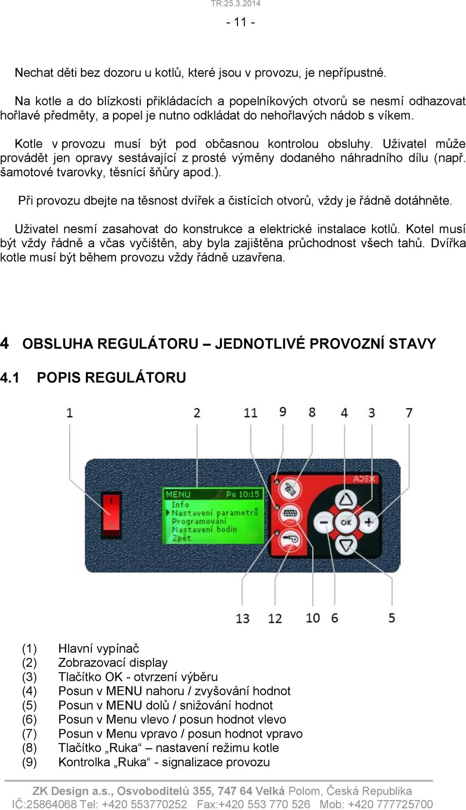 Kotle v provozu musí být pod občasnou kontrolou obsluhy. Uživatel může provádět jen opravy sestávající z prosté výměny dodaného náhradního dílu (např. šamotové tvarovky, těsnící šňůry apod.).