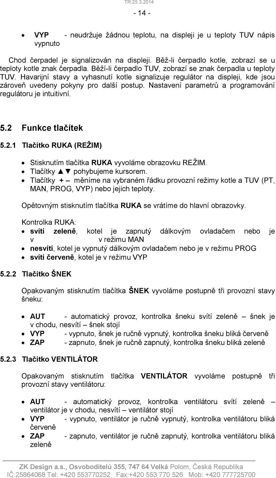 Nastavení parametrů a programování regulátoru je intuitivní. 5.2 Funkce tlačítek 5.2.1 Tlačítko RUKA (REŽIM) Stisknutím tlačítka RUKA vyvoláme obrazovku REŽIM. Tlačítky pohybujeme kursorem.