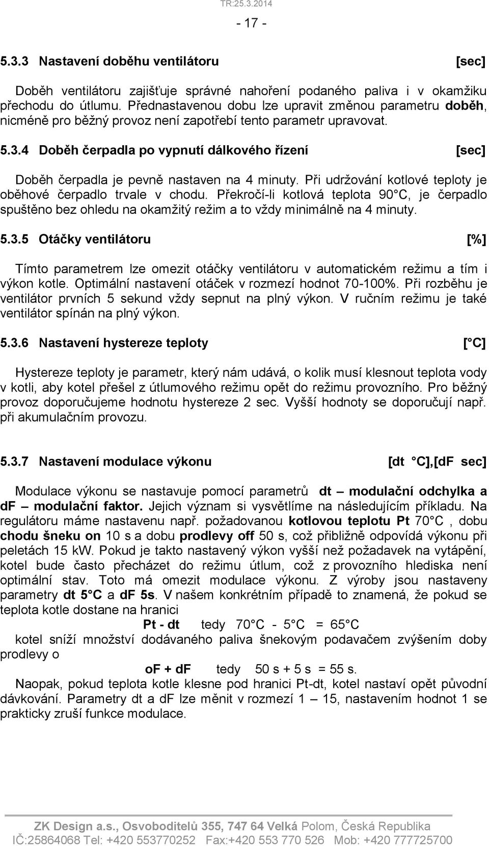 4 Doběh čerpadla po vypnutí dálkového řízení [sec] Doběh čerpadla je pevně nastaven na 4 minuty. Při udržování kotlové teploty je oběhové čerpadlo trvale v chodu.