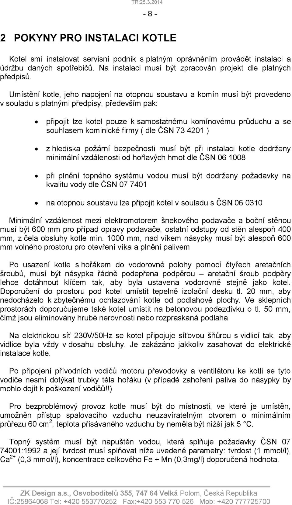 kominické firmy ( dle ČSN 73 4201 ) z hlediska požární bezpečnosti musí být při instalaci kotle dodrženy minimální vzdálenosti od hořlavých hmot dle ČSN 06 1008 při plnění topného systému vodou musí