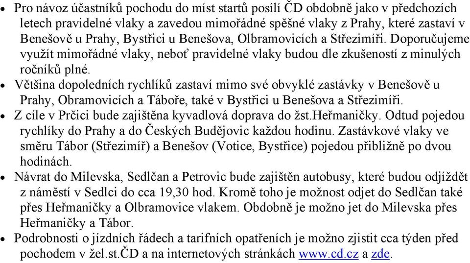 Většina dopoledních rychlíků zastaví mimo své obvyklé zastávky v Benešově u Prahy, Obramovicích a Táboře, také v Bystřici u Benešova a Střezimíři.