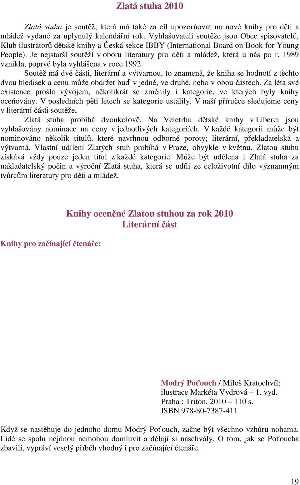 Je nejstarší soutěží v oboru literatury pro děti a mládež, která u nás po r. 1989 vznikla, poprvé byla vyhlášena v roce 1992.