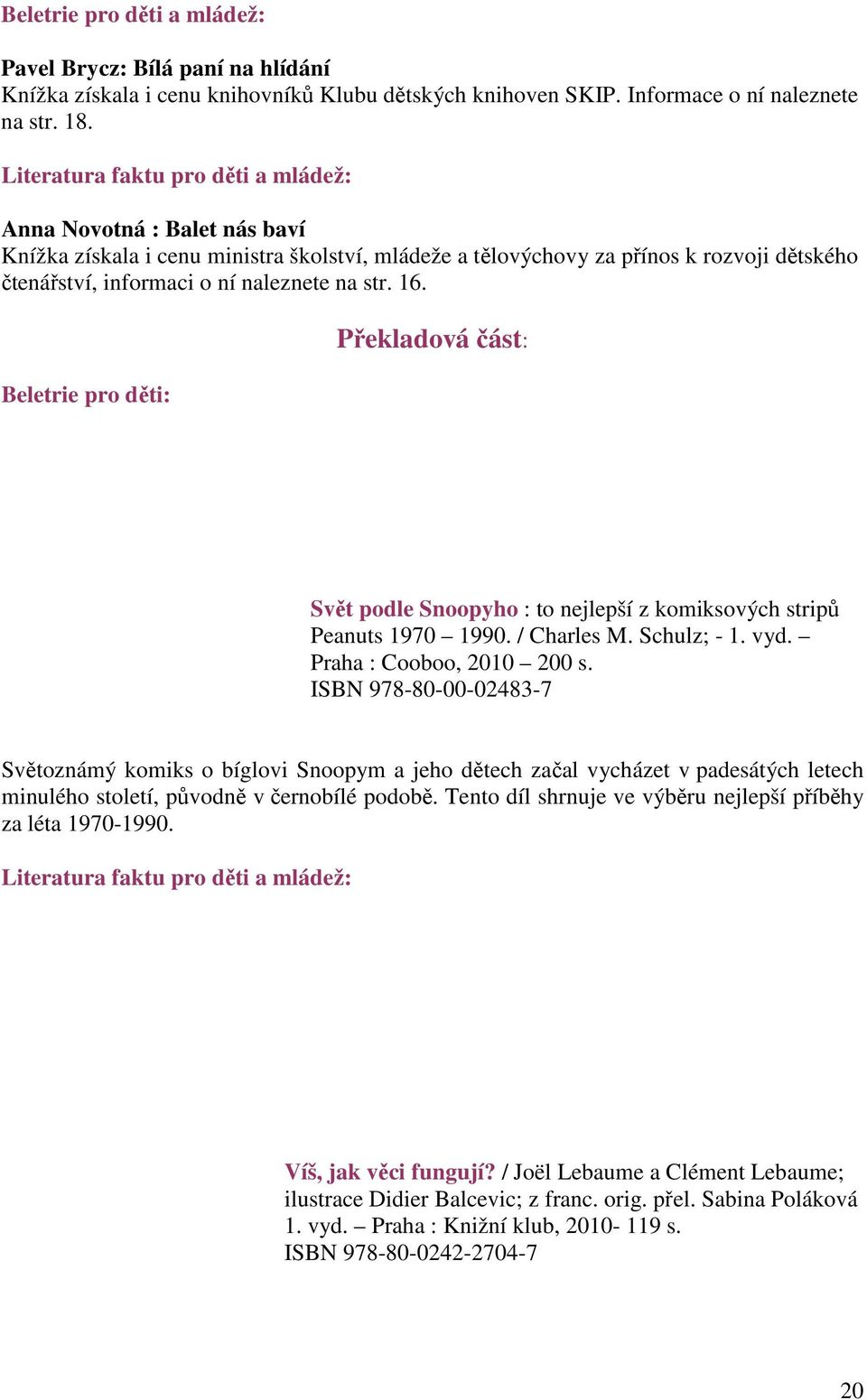 str. 16. Beletrie pro děti: Překladová část: Svět podle Snoopyho : to nejlepší z komiksových stripů Peanuts 1970 1990. / Charles M. Schulz; - 1. vyd. Praha : Cooboo, 2010 200 s.