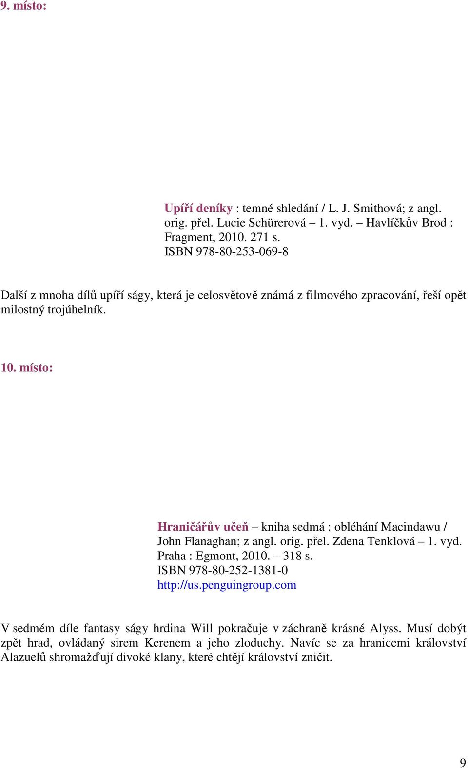 místo: Hraničářův učeň kniha sedmá : obléhání Macindawu / John Flanaghan; z angl. orig. přel. Zdena Tenklová 1. vyd. Praha : Egmont, 2010. 318 s. ISBN 978-80-252-1381-0 http://us.