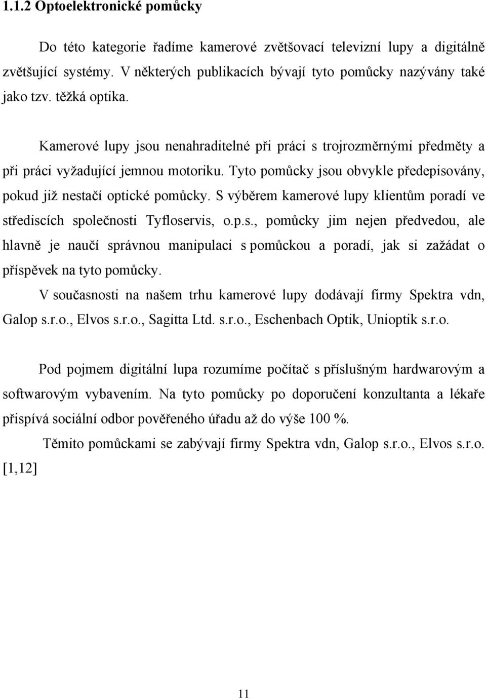 S výběrem kamerové lupy klientům poradí ve střediscích společnosti Tyfloservis, o.p.s., pomůcky jim nejen předvedou, ale hlavně je naučí správnou manipulaci s pomůckou a poradí, jak si zažádat o příspěvek na tyto pomůcky.