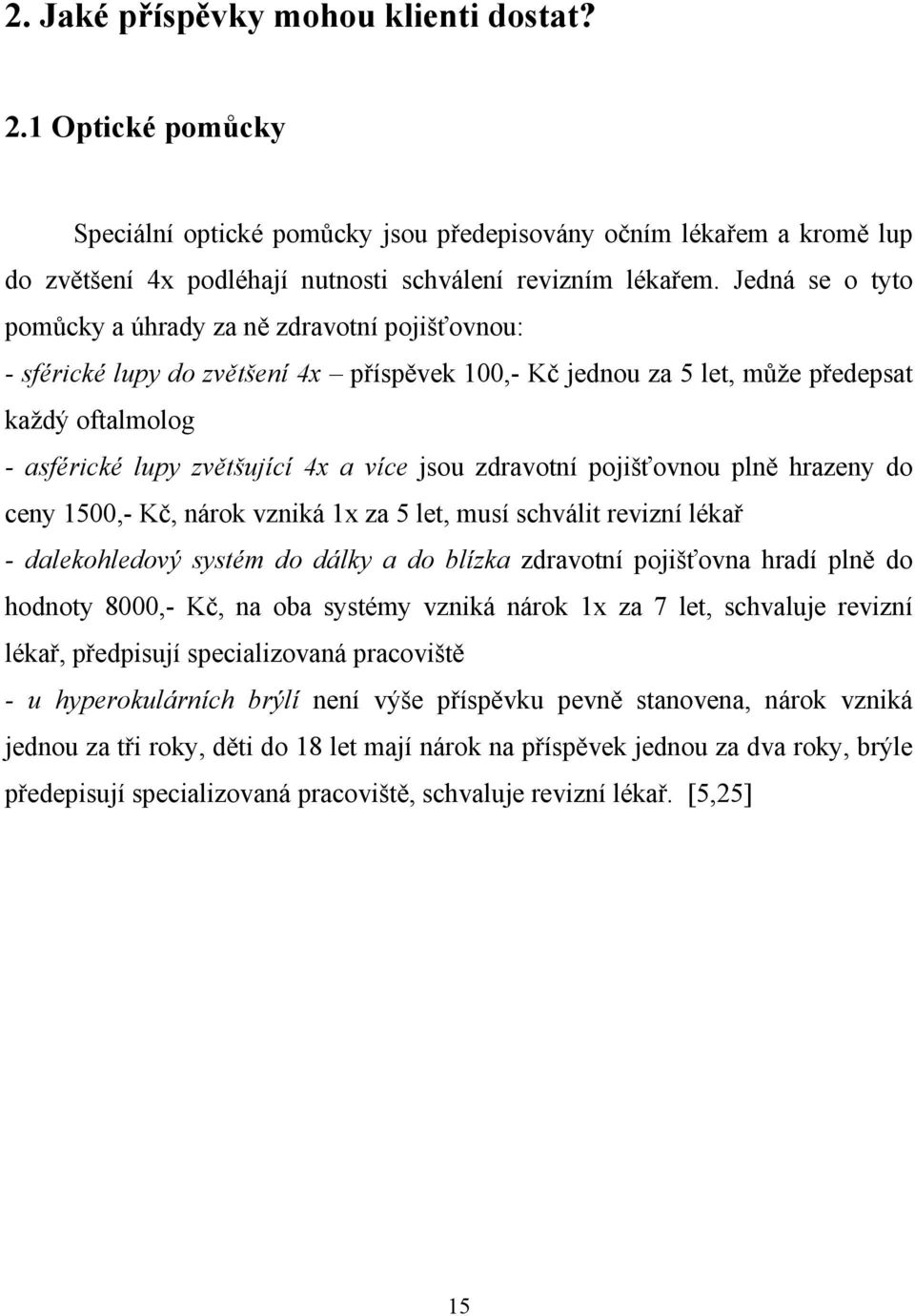 jsou zdravotní pojišťovnou plně hrazeny do ceny 1500,- Kč, nárok vzniká 1x za 5 let, musí schválit revizní lékař - dalekohledový systém do dálky a do blízka zdravotní pojišťovna hradí plně do hodnoty