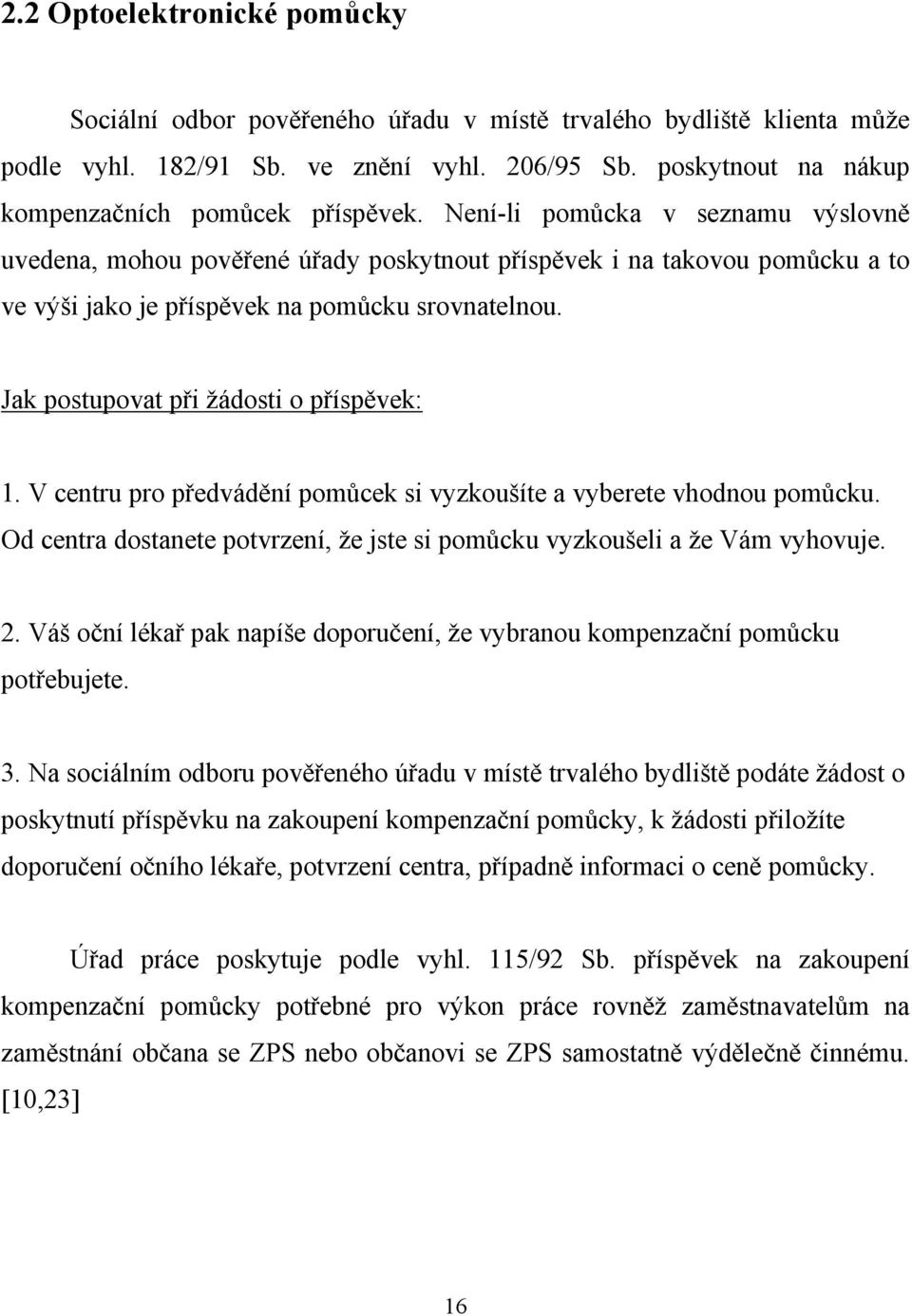 Není-li pomůcka v seznamu výslovně uvedena, mohou pověřené úřady poskytnout příspěvek i na takovou pomůcku a to ve výši jako je příspěvek na pomůcku srovnatelnou.