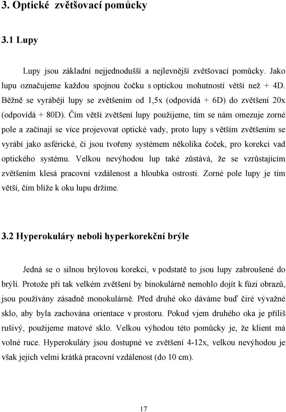 Čím větší zvětšení lupy použijeme, tím se nám omezuje zorné pole a začínají se více projevovat optické vady, proto lupy s větším zvětšením se vyrábí jako asférické, či jsou tvořeny systémem několika