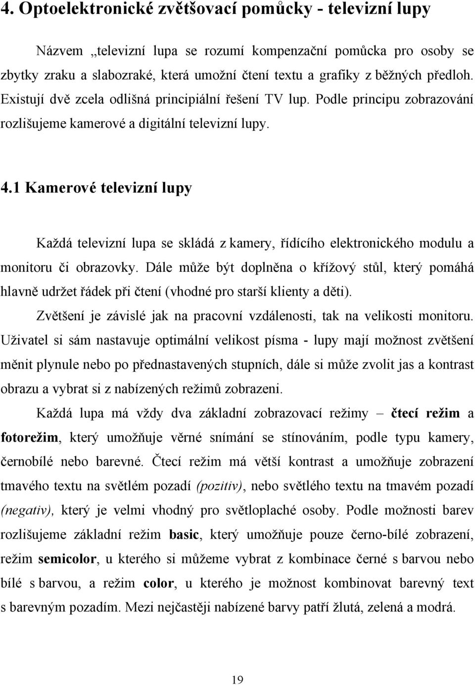 1 Kamerové televizní lupy Každá televizní lupa se skládá z kamery, řídícího elektronického modulu a monitoru či obrazovky.