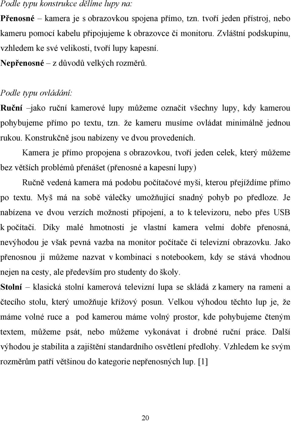 Podle typu ovládání: Ruční jako ruční kamerové lupy můžeme označit všechny lupy, kdy kamerou pohybujeme přímo po textu, tzn. že kameru musíme ovládat minimálně jednou rukou.