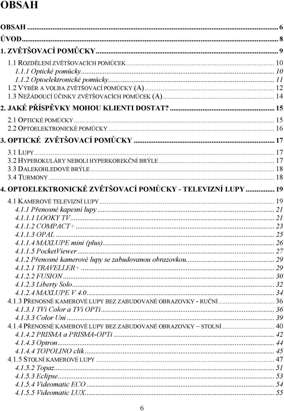 .. 16 3. OPTICKÉ ZVĚTŠOVACÍ POMŮCKY... 17 3.1 LUPY... 17 3.2 HYPEROKULÁRY NEBOLI HYPERKOREKČNÍ BRÝLE... 17 3.3 DALEKOHLEDOVÉ BRÝLE... 18 3.4 TURMONY... 18 4.