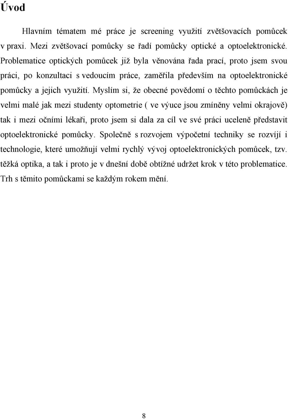 Myslím si, že obecné povědomí o těchto pomůckách je velmi malé jak mezi studenty optometrie ( ve výuce jsou zmíněny velmi okrajově) tak i mezi očními lékaři, proto jsem si dala za cíl ve své práci