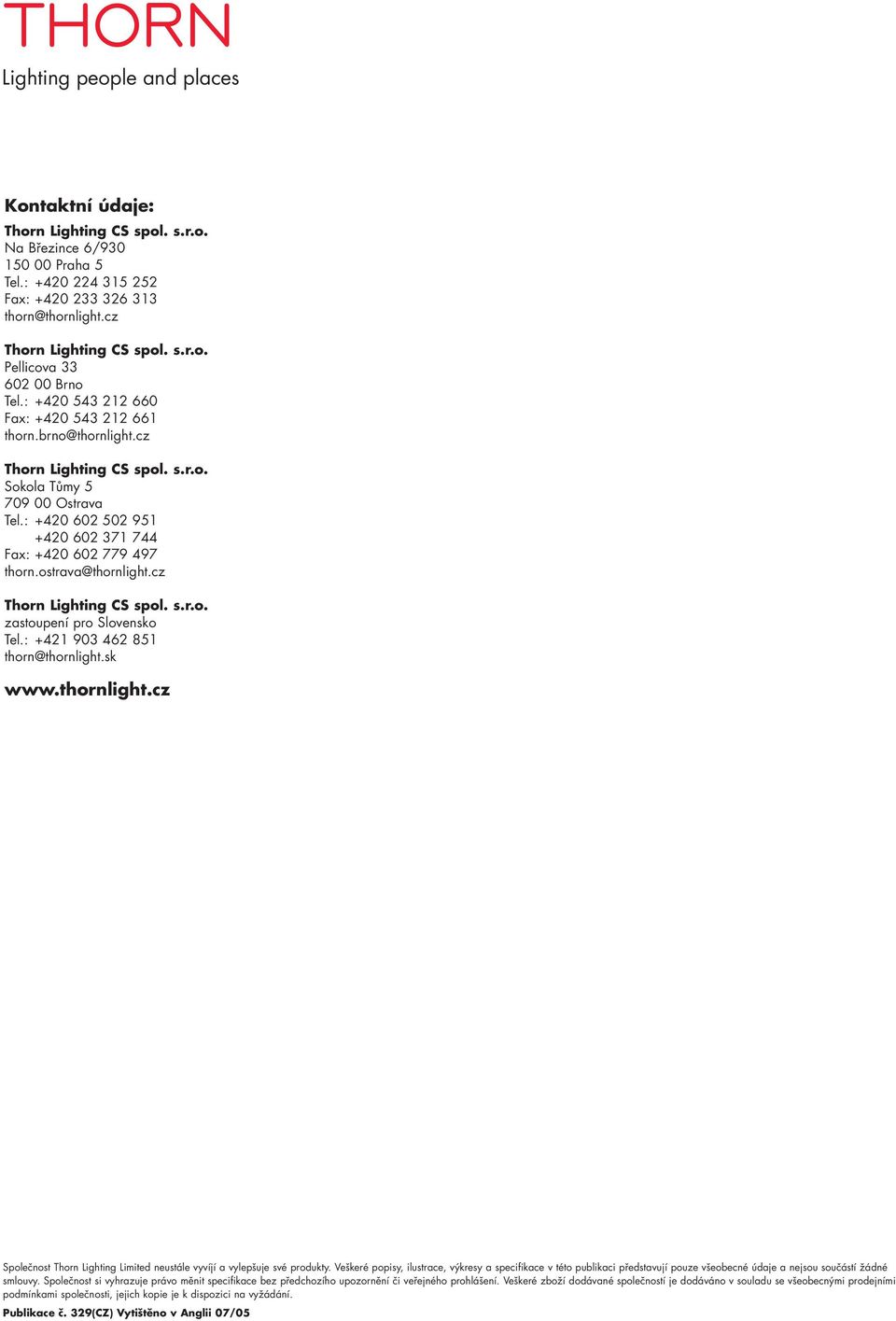 ostrava@thornlight.cz Thorn Lighting CS spol. s.r.o. zastoupení pro Slovensko Tel.: +421 903 462 851 thorn@thornlight.sk www.thornlight.cz Společnost Thorn Lighting Limited neustále vyvíjí a vylepšuje své produkty.