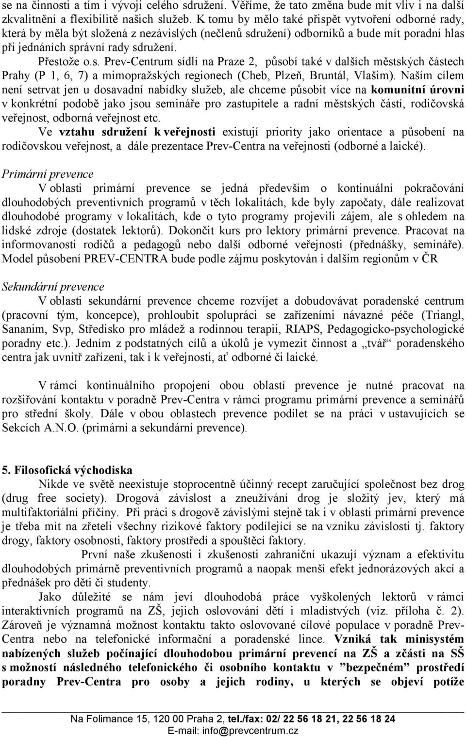 Naším cílem není setrvat jen u dosavadní nabídky služeb, ale chceme působit více na komunitní úrovni v konkrétní podobě jako jsou semináře pro zastupitele a radní městských částí, rodičovská