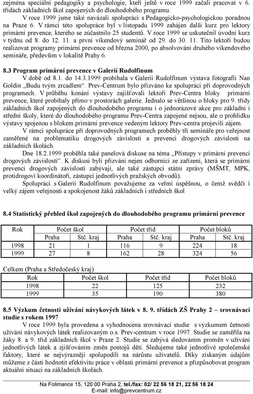 V rámci této spolupráce byl v listopadu 1999 zahájen další kurz pro lektory primární prevence, kterého se zúčastnilo 25 studentů. V roce 1999 se uskutečnil úvodní kurz v týdnu od 8. do 12. 11.