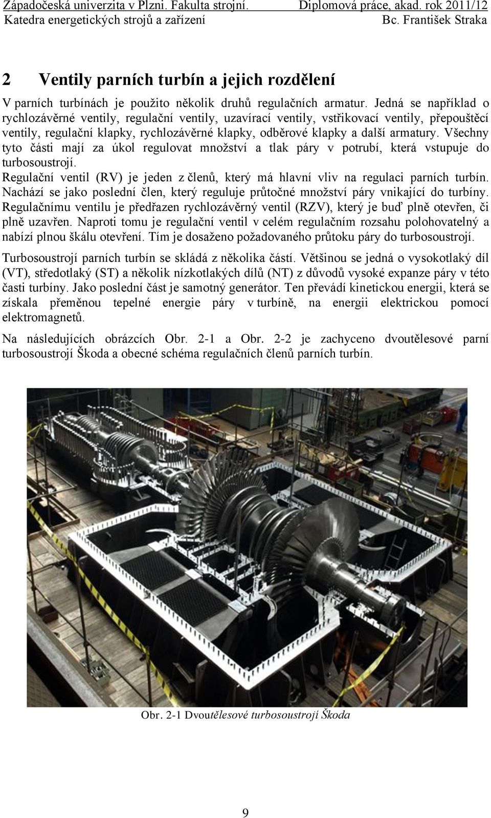 Všechny tyto části mají za úkol regulovat množství a tlak páry v potrubí, která vstupuje do turbosoustrojí. Regulační ventil (RV) je jeden z členů, který má hlavní vliv na regulaci parních turbín.