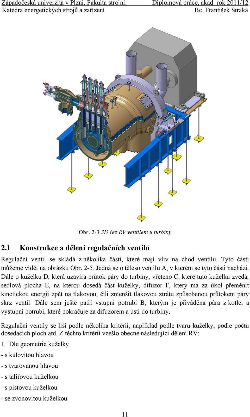 Dále o kuželku D, která uzavírá průtok páry do turbíny, vřeteno C, které tuto kuželku zvedá, sedlová plocha E, na kterou dosedá část kuželky, difuzor F, který má za úkol přeměnit kinetickou energii