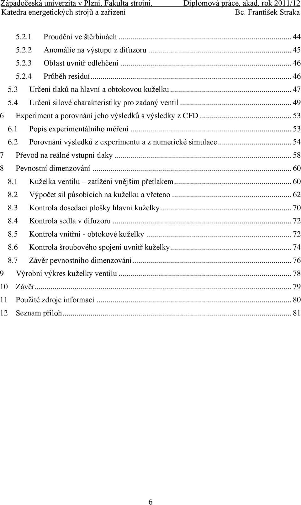 .. 54 7 Převod na reálné vstupní tlaky... 58 8 Pevnostní dimenzování... 60 8.1 Kuželka ventilu zatížení vnějším přetlakem... 60 8.2 Výpočet sil působících na kuželku a vřeteno... 62 8.