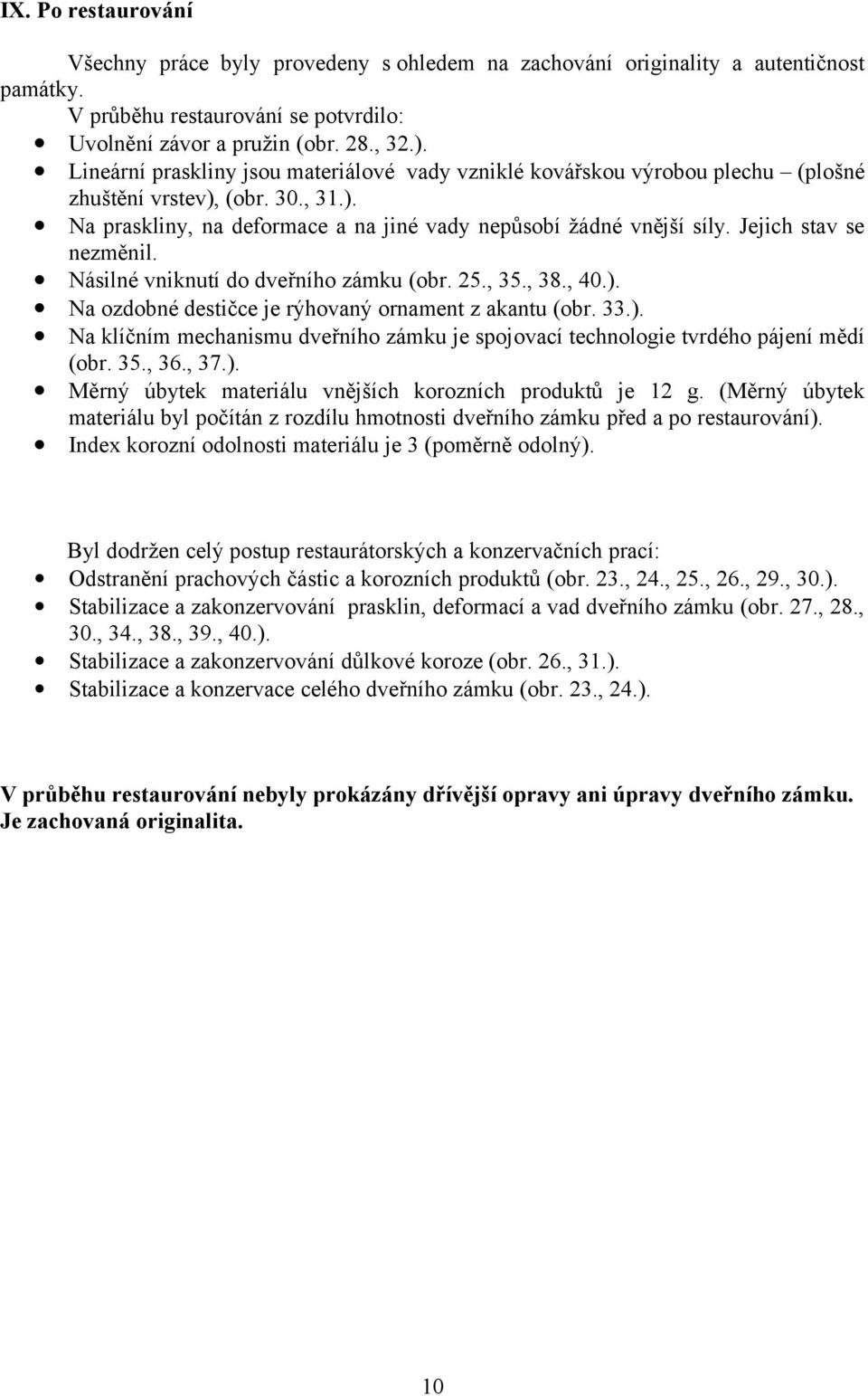 Jejich stav se nezměnil. Násilné vniknutí do dveřního zámku (obr. 25., 35., 38., 40.). Na ozdobné destičce je rýhovaný ornament z akantu (obr. 33.). Na klíčním mechanismu dveřního zámku je spojovací technologie tvrdého pájení mědí (obr.