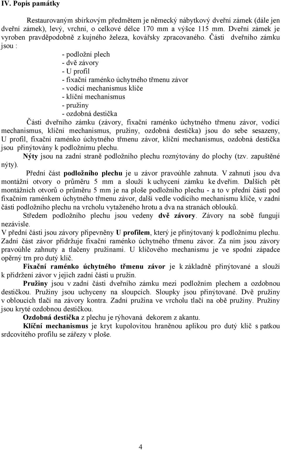 Části dveřního zámku jsou : - podložní plech - dvě závory - U profil - fixační raménko úchytného třmenu závor - vodící mechanismus klíče - klíční mechanismus - pružiny - ozdobná destička Části