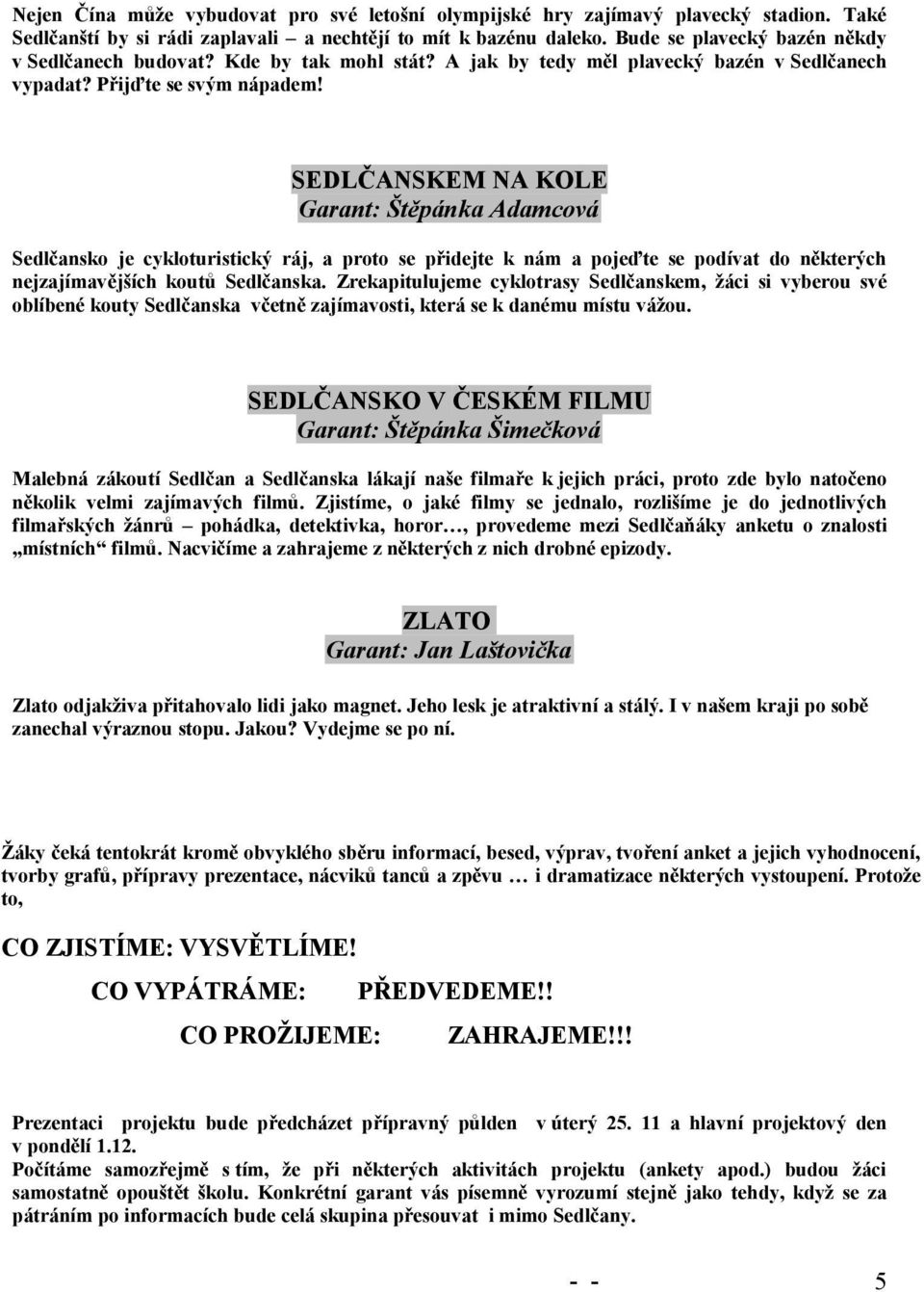 SEDLČANSKEM NA KOLE Garant: Štěpánka Adamcová Sedlčansko je cykloturistický ráj, a proto se přidejte k nám a pojeďte se podívat do některých nejzajímavějších koutů Sedlčanska.