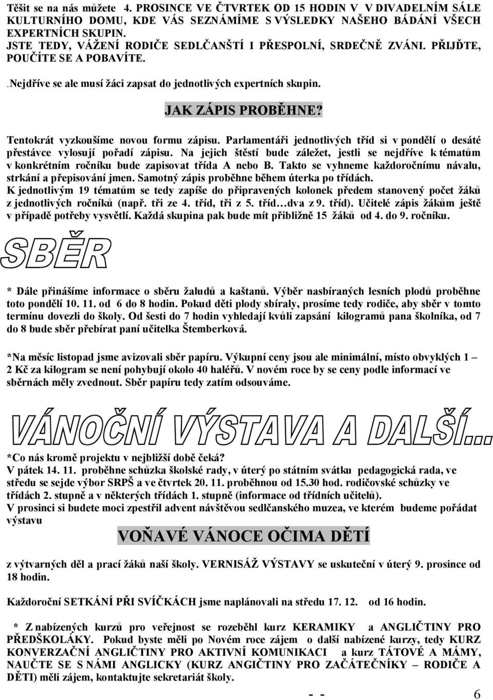 Tentokrát vyzkoušíme novou formu zápisu. Parlamentáři jednotlivých tříd si v pondělí o desáté přestávce vylosují pořadí zápisu.