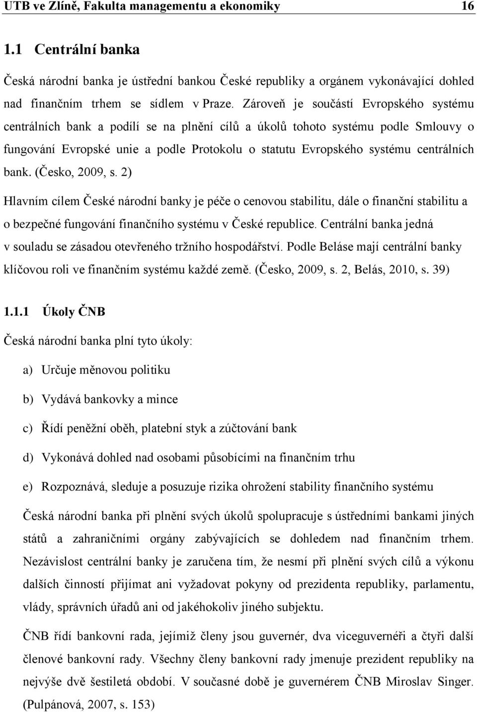 centrálních bank. (Česko, 2009, s. 2) Hlavním cílem České národní banky je péče o cenovou stabilitu, dále o finanční stabilitu a o bezpečné fungování finančního systému v České republice.