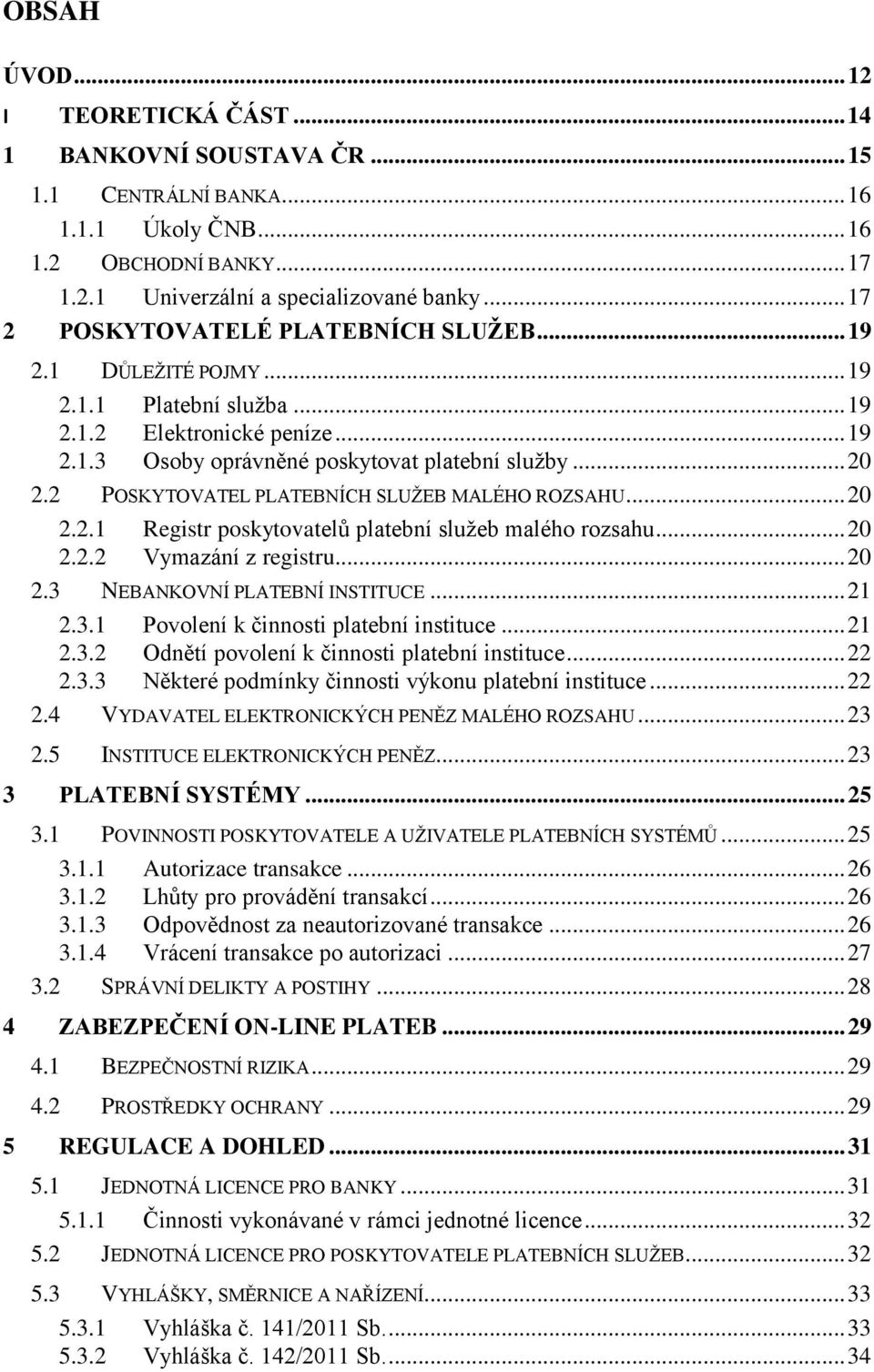 2 POSKYTOVATEL PLATEBNÍCH SLUŽEB MALÉHO ROZSAHU... 20 2.2.1 Registr poskytovatelů platební služeb malého rozsahu... 20 2.2.2 Vymazání z registru... 20 2.3 NEBANKOVNÍ PLATEBNÍ INSTITUCE... 21 2.3.1 Povolení k činnosti platební instituce.