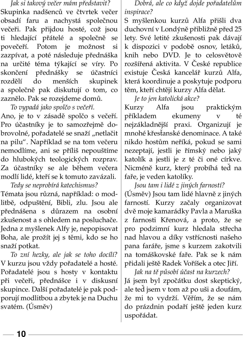 Pak se rozejdeme domů. To vypadá jako spolčo s večeří. Ano, je to v zásadě spolčo s večeří. Pro účastníky je to samozřejmě dobrovolné, pořadatelé se snaží netlačit na pilu.