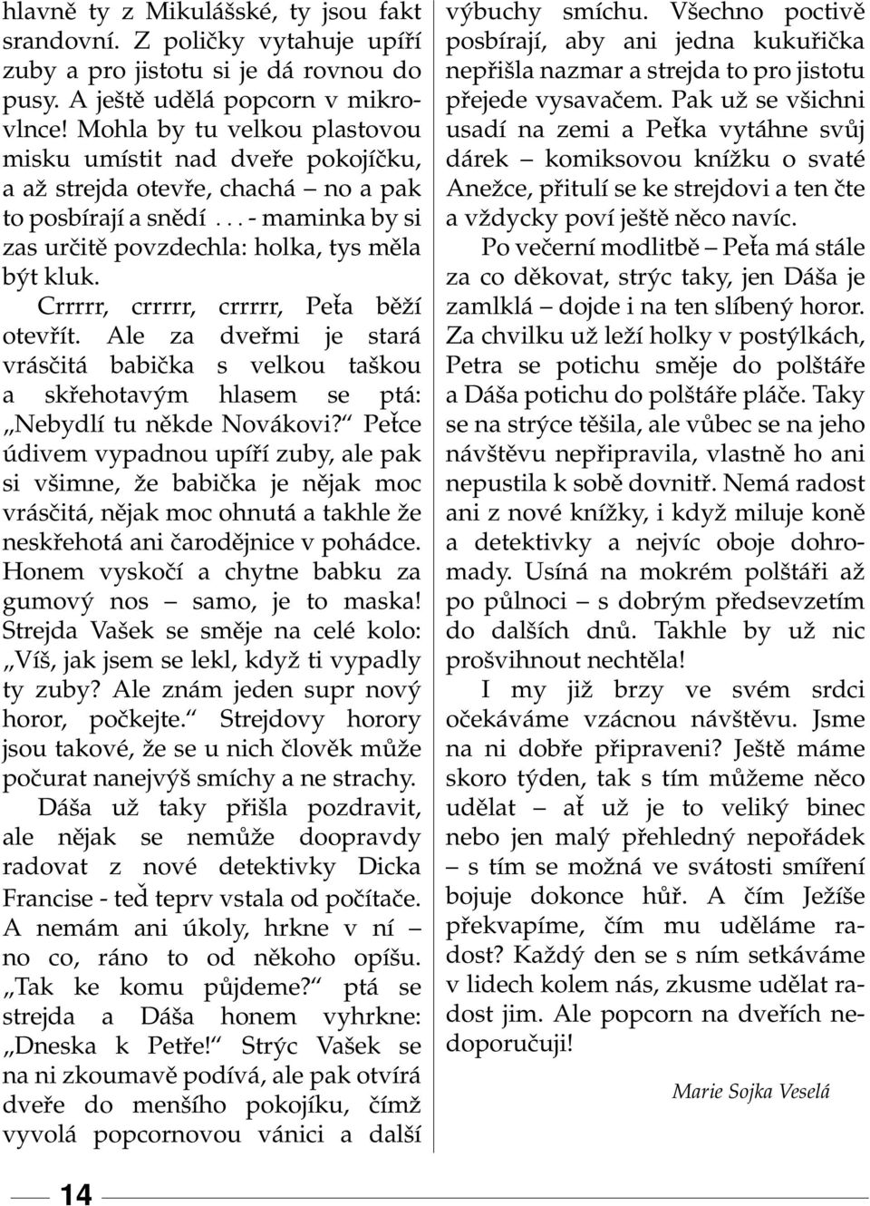 Crrrrr, crrrrr, crrrrr, Peťa běˇzí otevřít. Ale za dveřmi je stará vrásčitá babička s velkou taškou a skřehotavým hlasem se ptá: Nebydlí tu někde Novákovi?