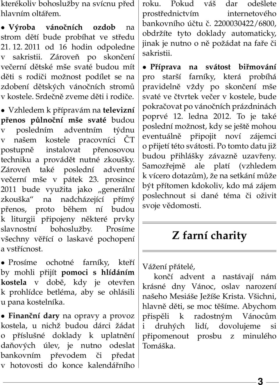 Vzhledem k přípravám na televizní přenos půlnoční mše svaté budou v posledním adventním týdnu v našem kostele pracovníci ČT postupně instalovat přenosovou techniku a provádět nutné zkoušky.