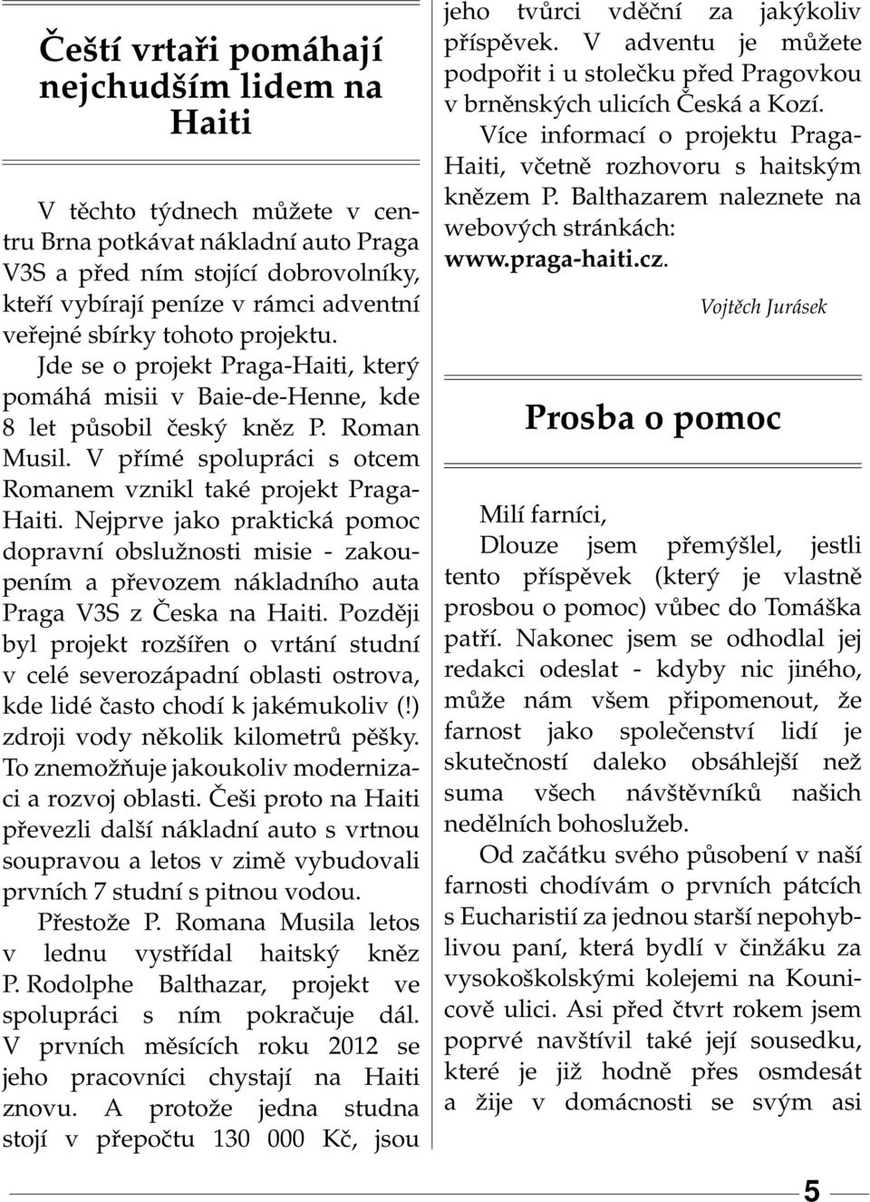 V přímé spolupráci s otcem Romanem vznikl také projekt Praga- Haiti. Nejprve jako praktická pomoc dopravní obslužnosti misie - zakoupením a převozem nákladního auta Praga V3S z Česka na Haiti.