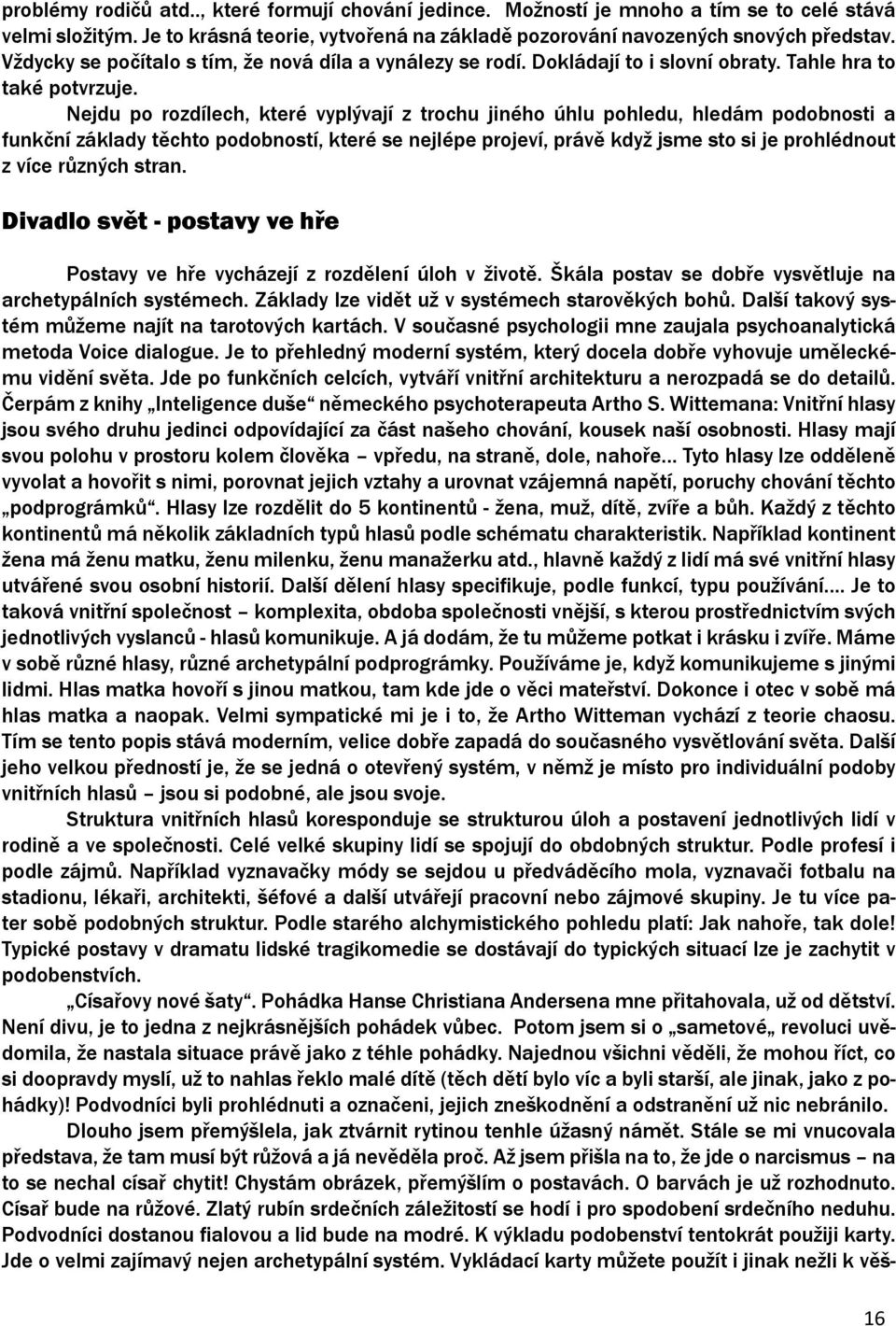 Nejdu po rozdílech, které vyplývají z trochu jiného úhlu pohledu, hledám podobnosti a funkční základy těchto podobností, které se nejlépe projeví, právě když jsme sto si je prohlédnout z více různých