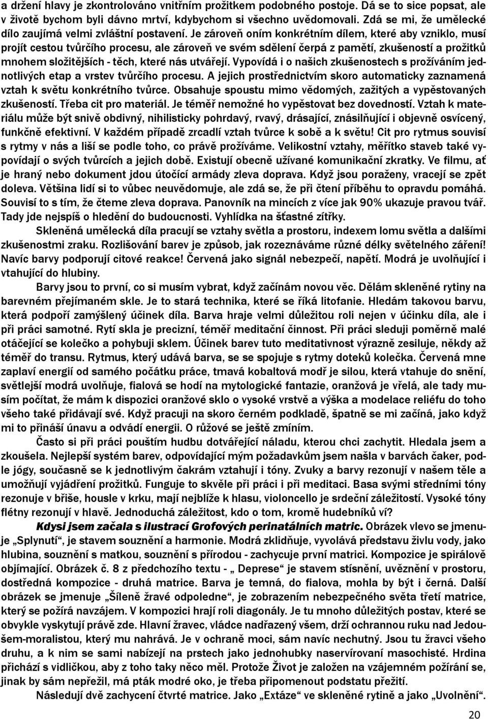 Je zároveň oním konkrétním dílem, které aby vzniklo, musí projít cestou tvůrčího procesu, ale zároveň ve svém sdělení čerpá z pamětí, zkušeností a prožitků mnohem složitějších - těch, které nás