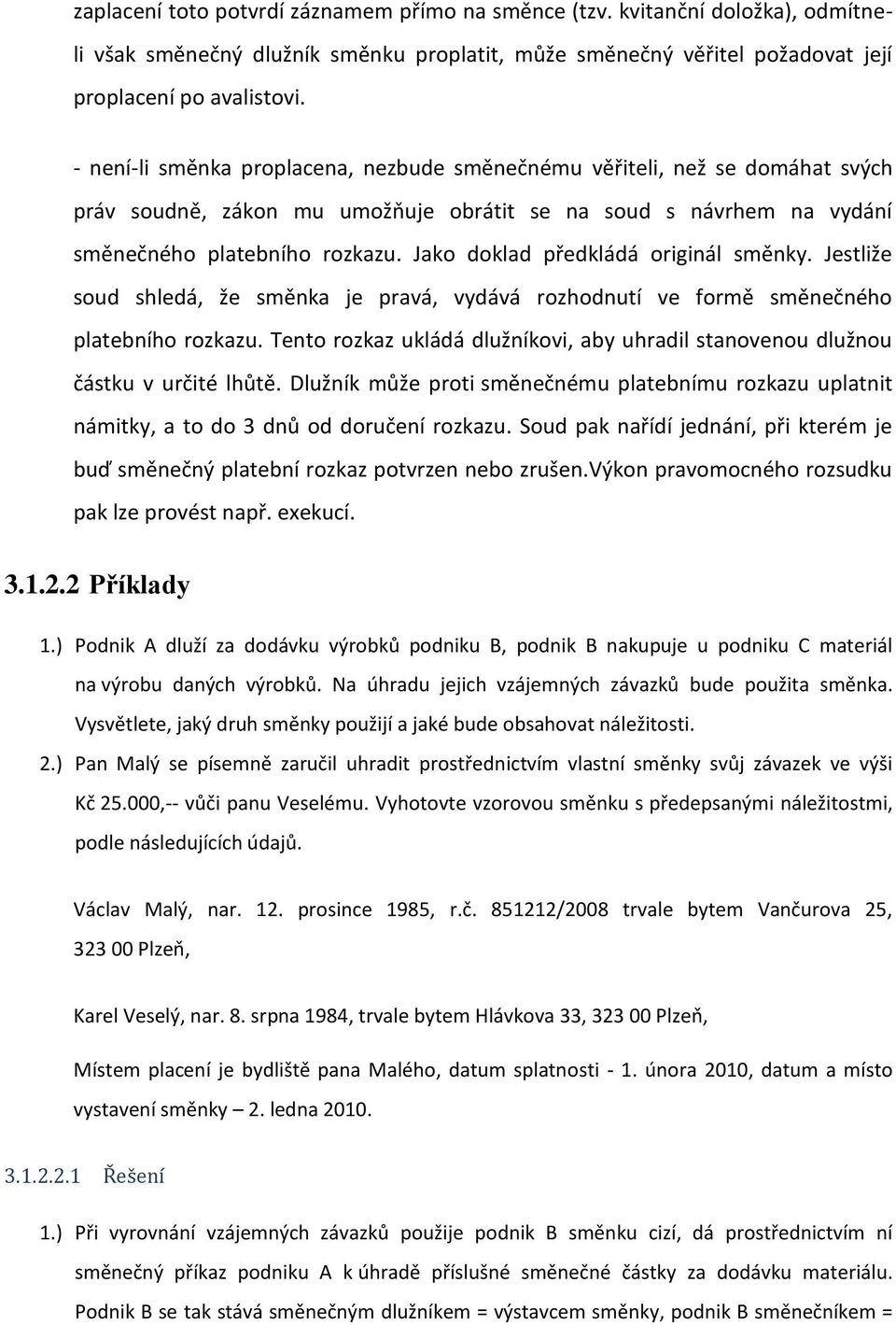 Jako doklad předkládá originál směnky. Jestliže soud shledá, že směnka je pravá, vydává rozhodnutí ve formě směnečného platebního rozkazu.