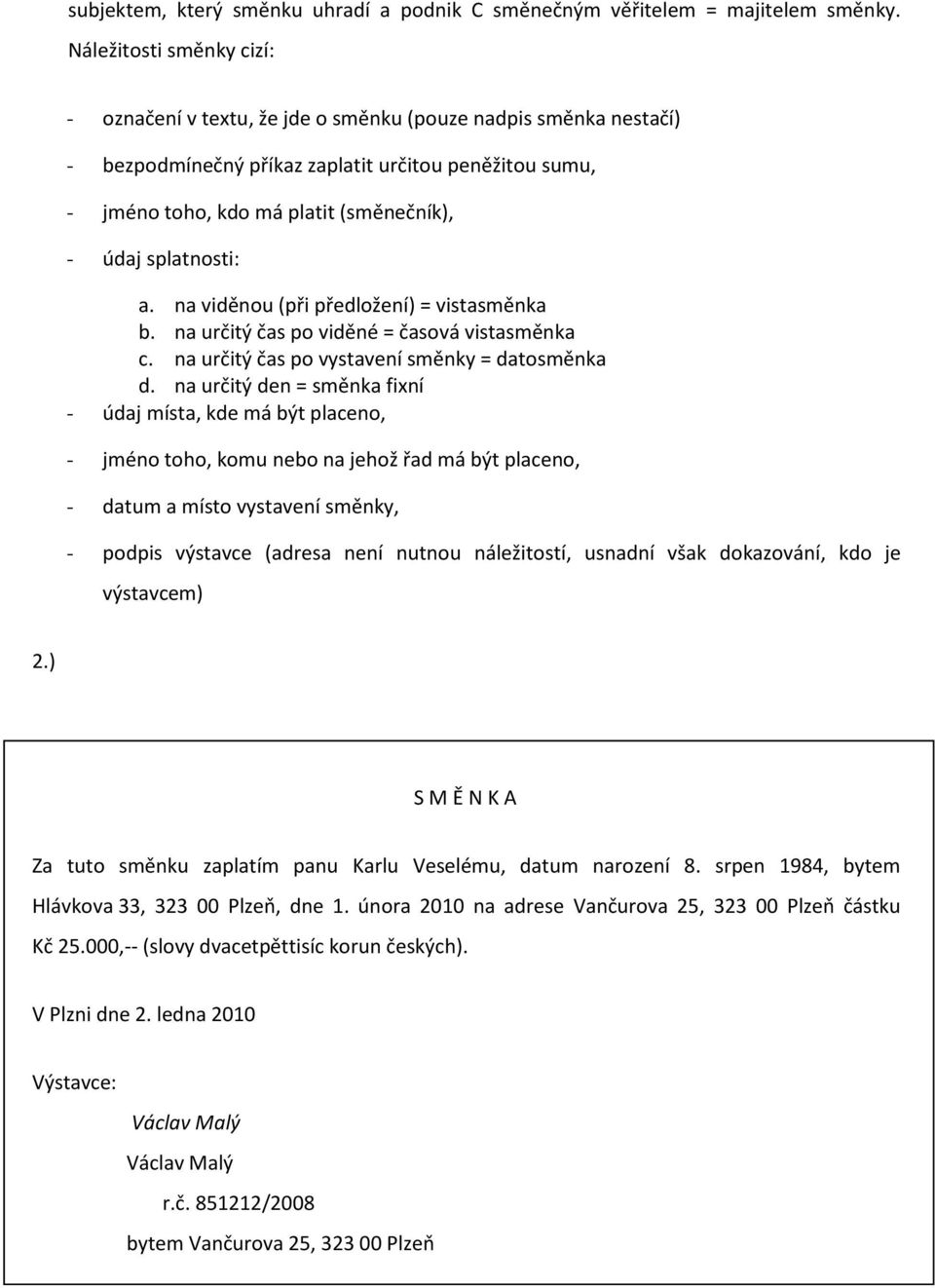 splatnosti: a. na viděnou (při předložení) = vistasměnka b. na určitý čas po viděné = časová vistasměnka c. na určitý čas po vystavení směnky = datosměnka d.