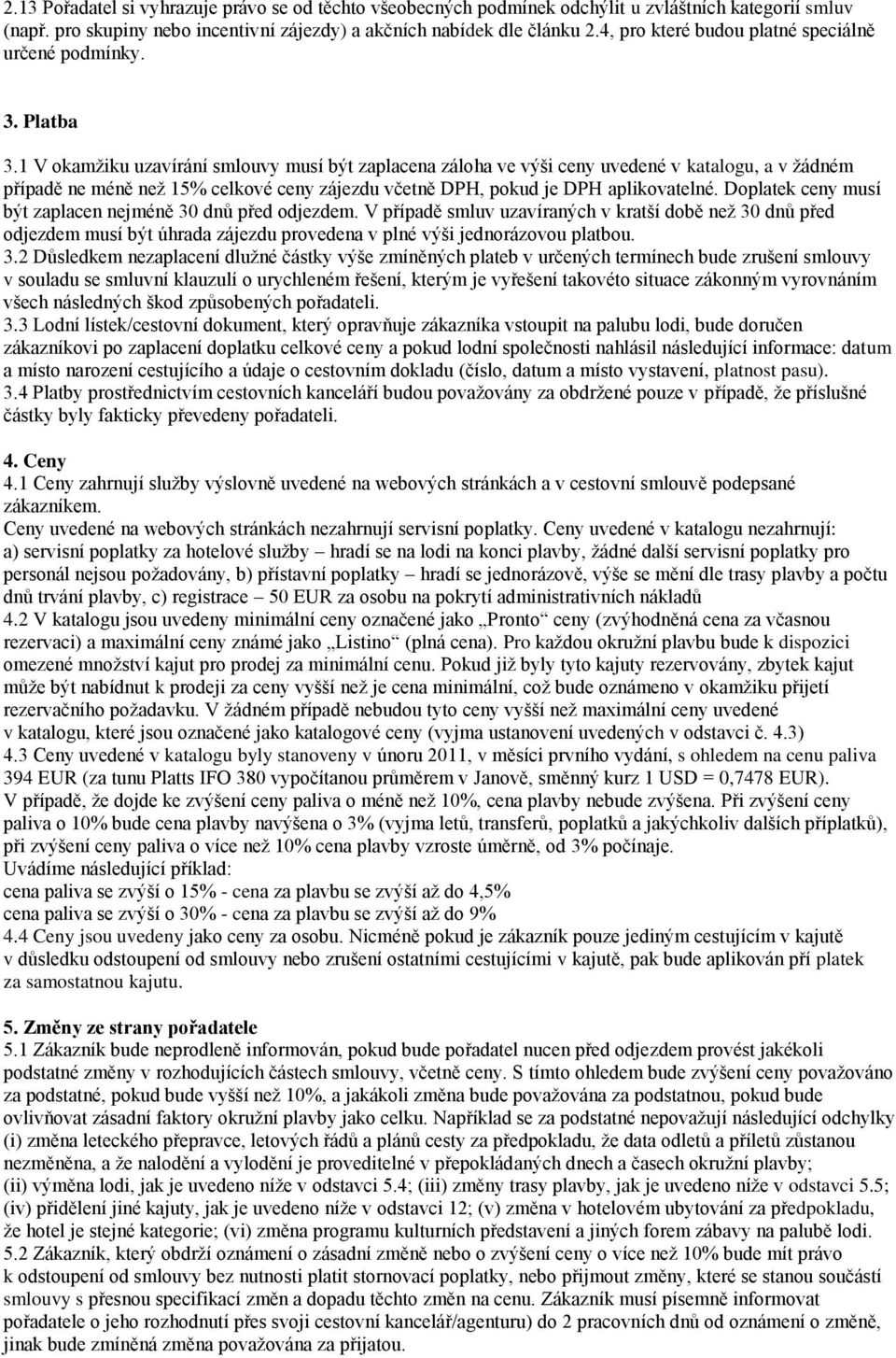 1 V okamžiku uzavírání smlouvy musí být zaplacena záloha ve výši ceny uvedené v katalogu, a v žádném případě ne méně než 15% celkové ceny zájezdu včetně DPH, pokud je DPH aplikovatelné.