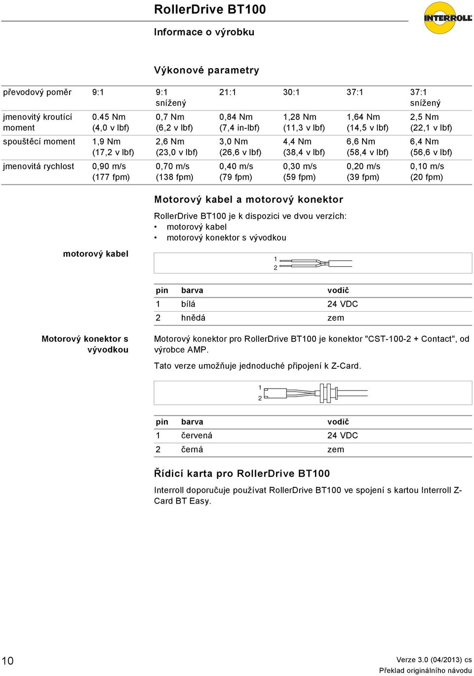 fpm) 1,28 Nm (11,3 v lbf) 4,4 Nm (38,4 v lbf) 0,30 m/s (59 fpm) 1,64 Nm (14,5 v lbf) 6,6 Nm (58,4 v lbf) 0,20 m/s (39 fpm) 2,5 Nm (22,1 v lbf) 6,4 Nm (56,6 v lbf) 0,10 m/s (20 fpm) Motorový kabel a