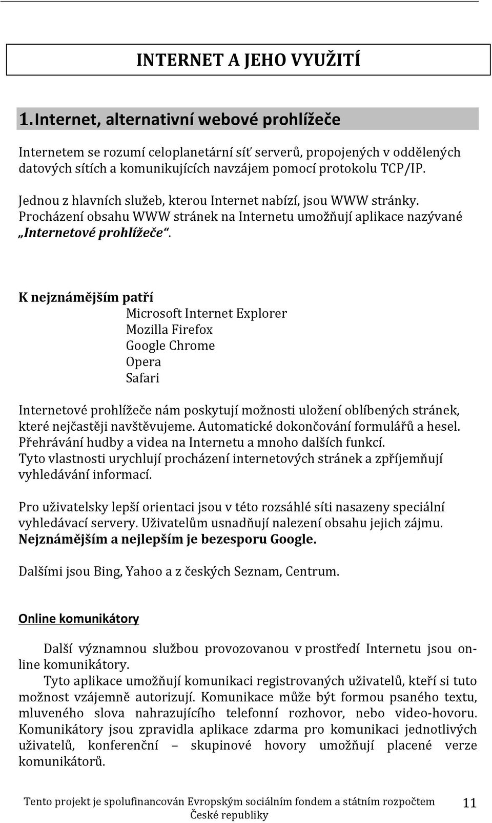 Jednou z hlavních služeb, kterou Internet nabízí, jsou WWW stránky. Procházení obsahu WWW stránek na Internetu umožňují aplikace nazývané Internetové prohlížeče.