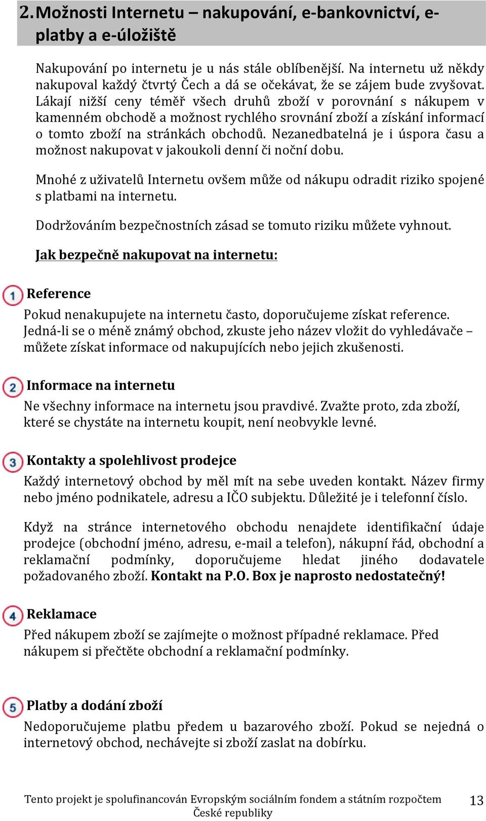 Lákají nižší ceny téměř všech druhů zboží v porovnání s nákupem v kamenném obchodě a možnost rychlého srovnání zboží a získání informací o tomto zboží na stránkách obchodů.