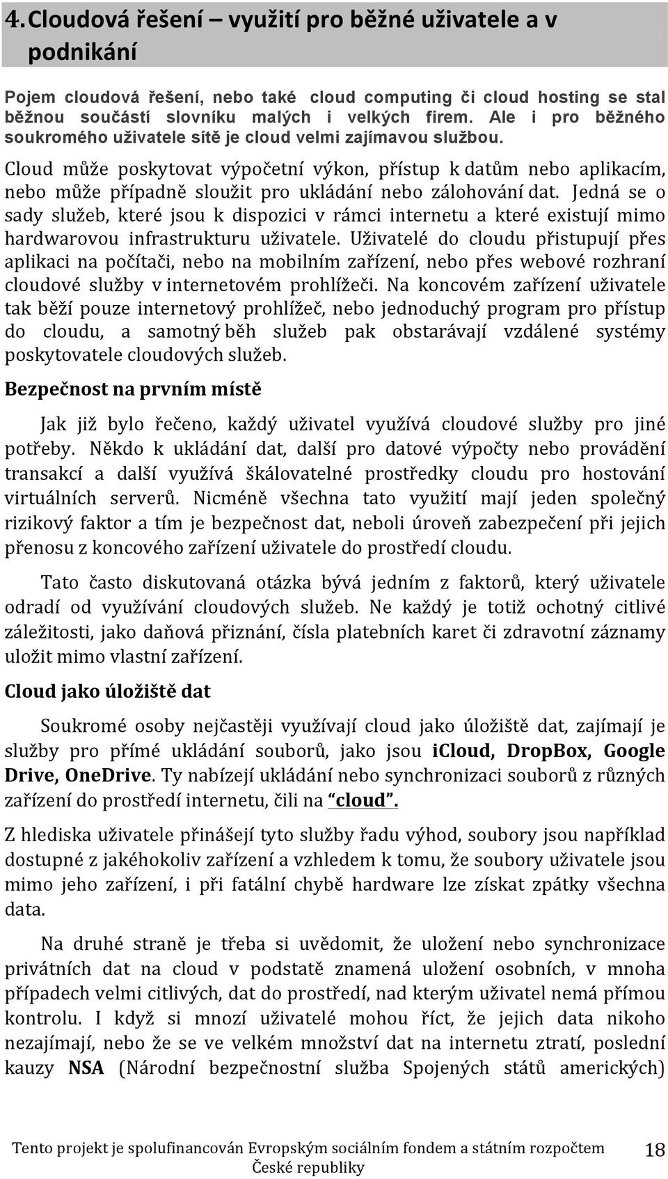 Cloud může poskytovat výpočetní výkon, přístup k datům nebo aplikacím, nebo může případně sloužit pro ukládání nebo zálohování dat.