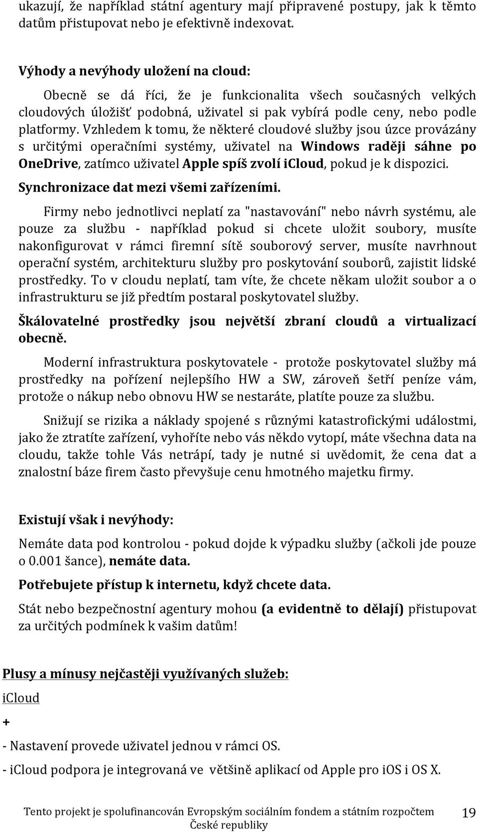 Vzhledem k tomu, že některé cloudové služby jsou úzce provázány s určitými operačními systémy, uživatel na Windows raději sáhne po OneDrive, zatímco uživatel Apple spíš zvolí icloud, pokud je k