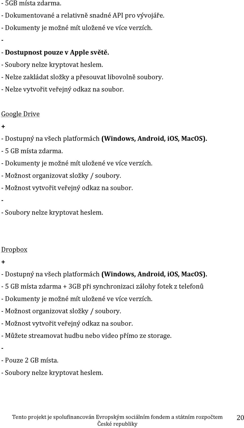 - Dokumenty je možné mít uložené ve více verzích. - Možnost organizovat složky / soubory. - Možnost vytvořit veřejný odkaz na soubor. - - Soubory nelze kryptovat heslem.