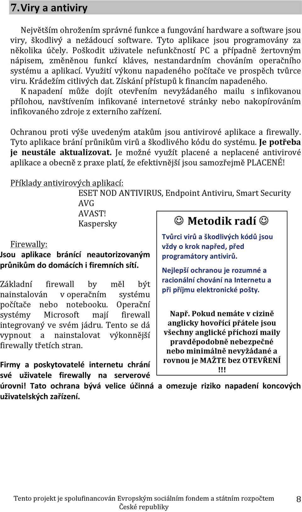 Využití výkonu napadeného počítače ve prospěch tvůrce viru. Krádežím citlivých dat. Získání přístupů k financím napadeného.